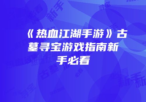 《热血江湖手游》古墓寻宝游戏指南新手必看