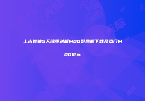 上古卷轴5天际重制版MOD整合版下载及热门MOD推荐