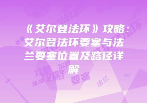《艾尔登法环》攻略：艾尔登法环要塞与法兰要塞位置及路径详解