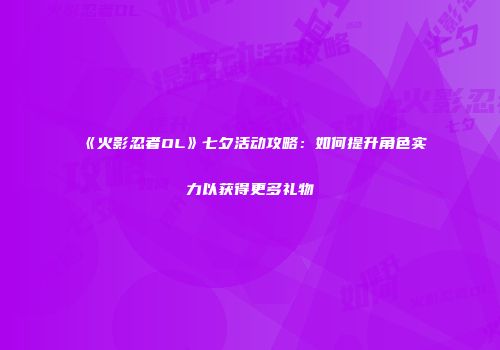 《火影忍者OL》七夕活动攻略：如何提升角色实力以获得更多礼物