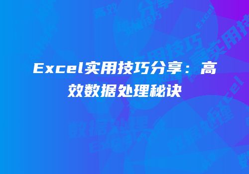 Excel实用技巧分享：高效数据处理秘诀
