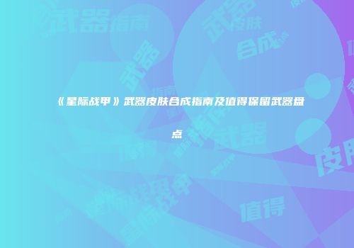 《星际战甲》武器皮肤合成指南及值得保留武器盘点