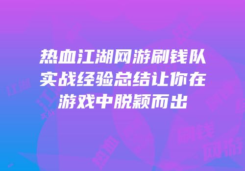 热血江湖网游刷钱队实战经验总结让你在游戏中脱颖而出