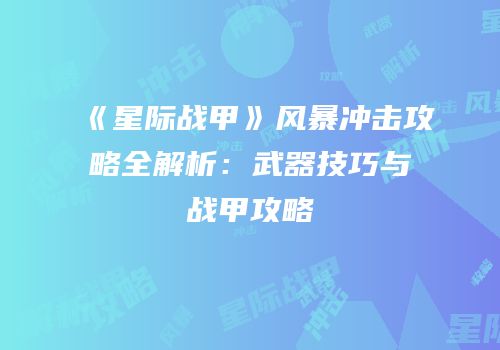 《星际战甲》风暴冲击攻略全解析：武器技巧与战甲攻略
