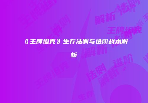 《王牌坦克》生存法则与进阶战术解析