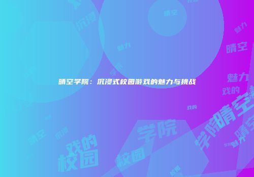 晴空学院：沉浸式校园游戏的魅力与挑战