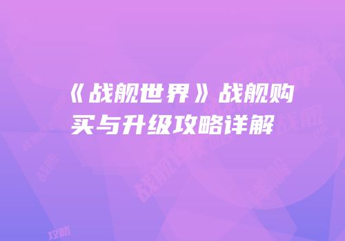 《战舰世界》战舰购买与升级攻略详解