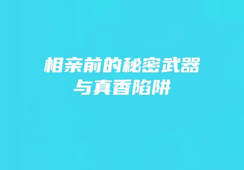 相亲前的秘密武器与真香陷阱