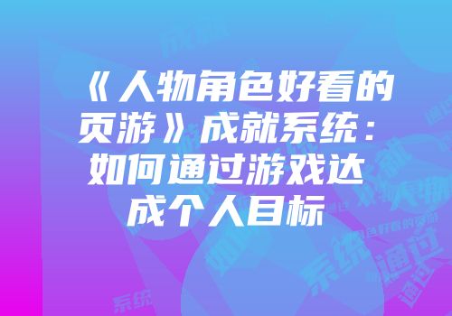 《人物角色好看的页游》成就系统：如何通过游戏达成个人目标