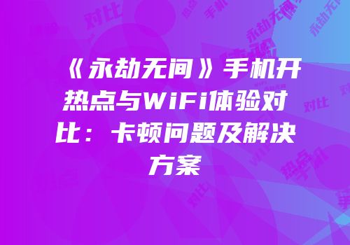 《永劫无间》手机开热点与WiFi体验对比：卡顿问题及解决方案