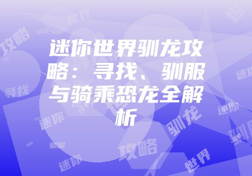 迷你世界驯龙攻略：寻找、驯服与骑乘恐龙全解析