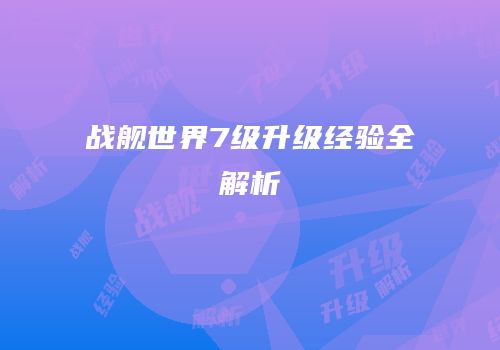 战舰世界7级升级经验全解析
