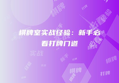 棋牌室实战经验：新手必看打牌门道