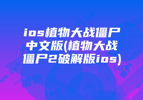 ios植物大战僵尸中文版(植物大战僵尸2破解版ios)