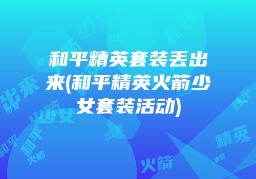 和平精英套装丢出来(和平精英火箭少女套装活动)