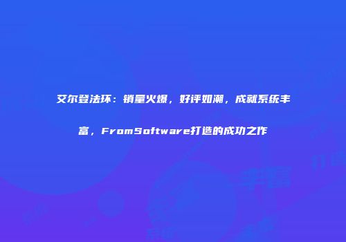 艾尔登法环：销量火爆，好评如潮，成就系统丰富，FromSoftware打造的成功之作