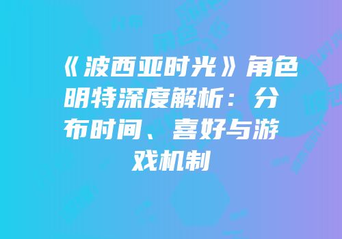 《波西亚时光》角色明特深度解析：分布时间、喜好与游戏机制