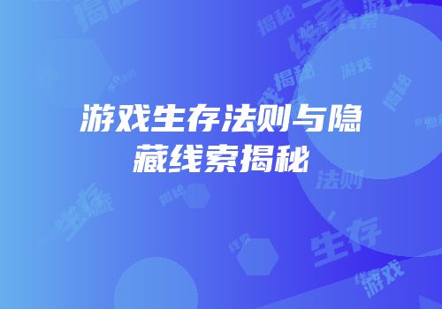 游戏生存法则与隐藏线索揭秘