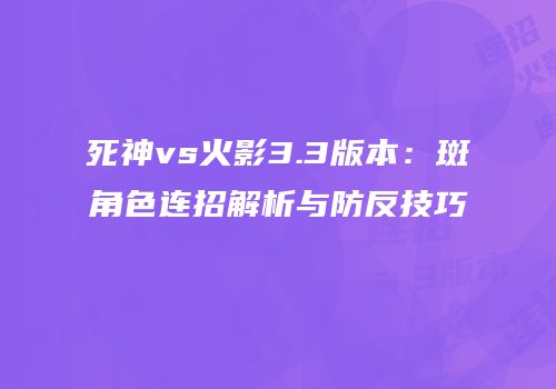 死神vs火影3.3版本：斑角色连招解析与防反技巧