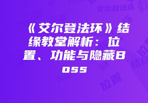 《艾尔登法环》结缘教堂解析：位置、功能与隐藏Boss
