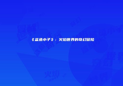《鲨鱼小子》：火焰世界的奇幻冒险