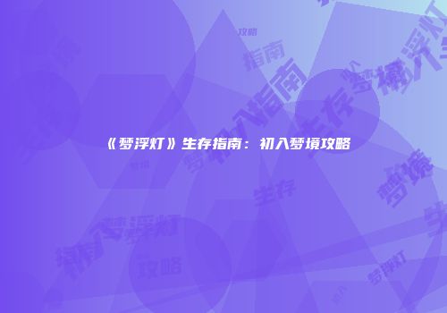 《梦浮灯》生存指南：初入梦境攻略