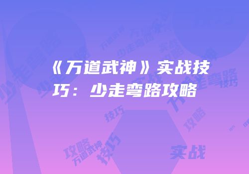 《万道武神》实战技巧：少走弯路攻略
