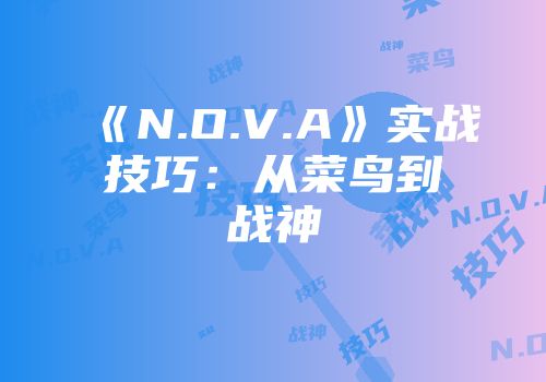 《N.O.V.A》实战技巧：从菜鸟到战神