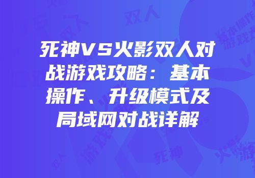 死神VS火影双人对战游戏攻略：基本操作、升级模式及局域网对战详解