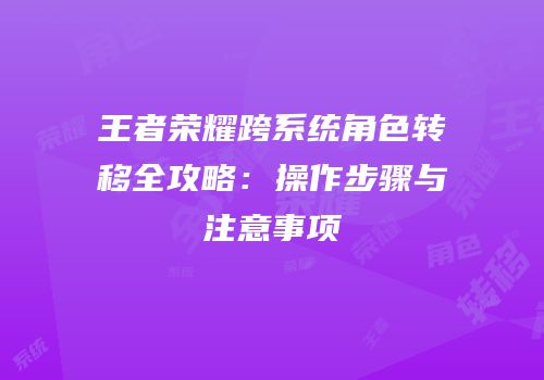 王者荣耀跨系统角色转移全攻略：操作步骤与注意事项