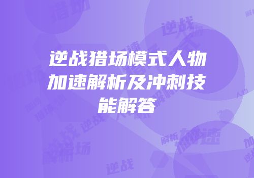 逆战猎场模式人物加速解析及冲刺技能解答