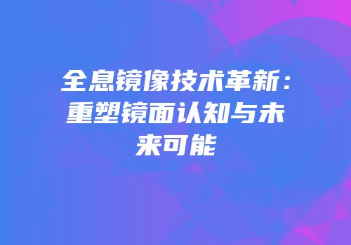 全息镜像技术革新：重塑镜面认知与未来可能