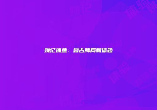 姚记捕鱼：复古牌局新体验