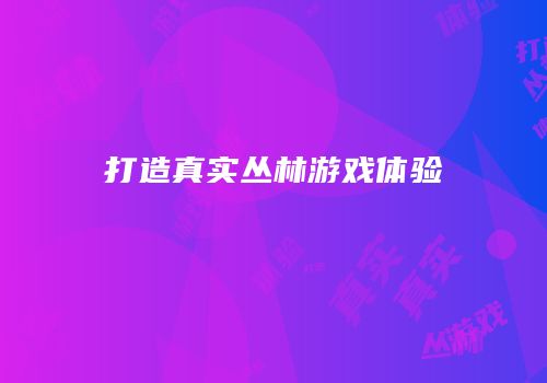 打造真实丛林游戏体验