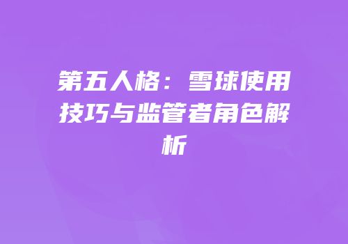 第五人格：雪球使用技巧与监管者角色解析