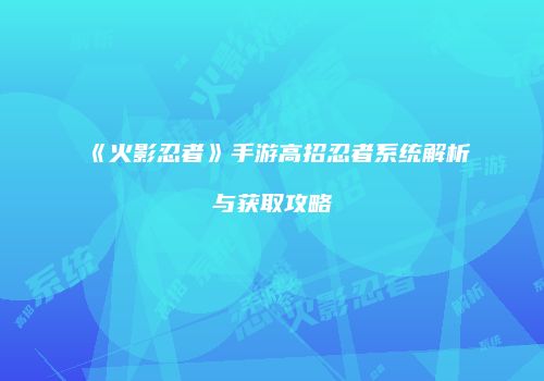 《火影忍者》手游高招忍者系统解析与获取攻略