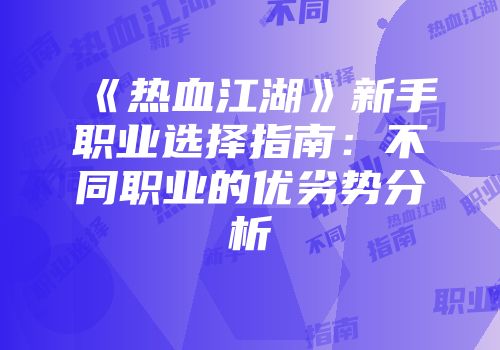 《热血江湖》新手职业选择指南:不同职业的优劣势分析