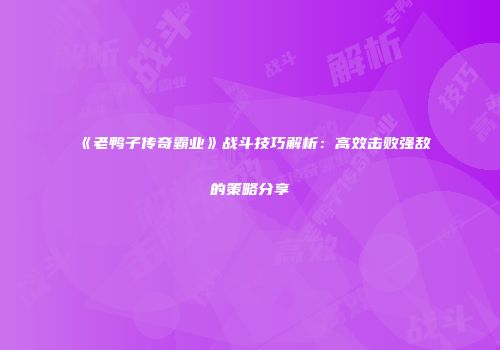 《老鸭子传奇霸业》战斗技巧解析：高效击败强敌的策略分享