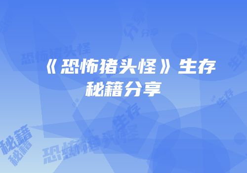《恐怖猪头怪》生存秘籍分享