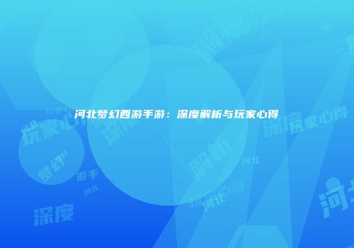 河北梦幻西游手游：深度解析与玩家心得