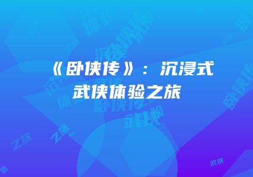 《卧侠传》：沉浸式武侠体验之旅