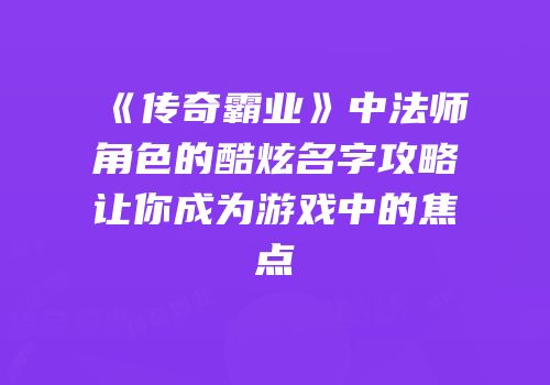 《传奇霸业》中法师角色的酷炫名字攻略让你成为游戏中的焦点