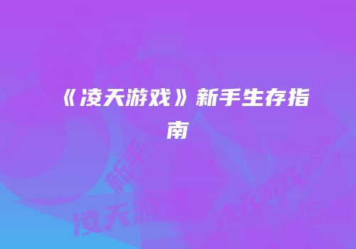 《凌天游戏》新手生存指南