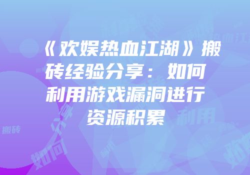 《欢娱热血江湖》搬砖经验分享：如何利用游戏漏洞进行资源积累