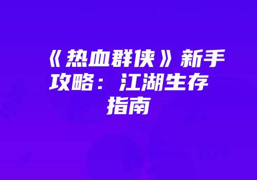 《热血群侠》新手攻略：江湖生存指南