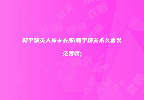 和平精英大神卡衣服(和平精英永久套装免费领)
