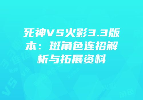 死神VS火影3.3版本：斑角色连招解析与拓展资料