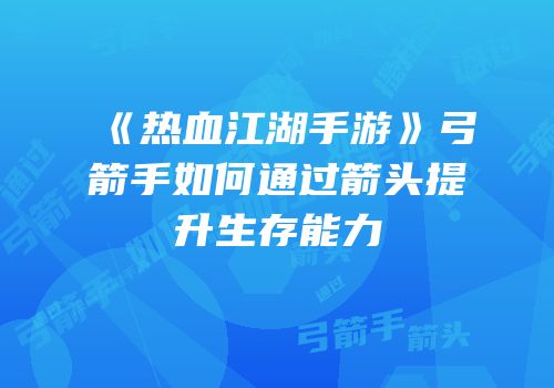 《热血江湖手游》弓箭手如何通过箭头提升生存能力