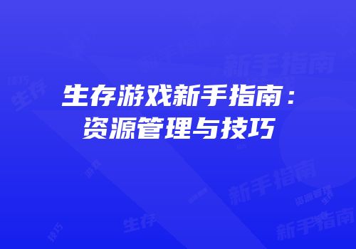 生存游戏新手指南：资源管理与技巧