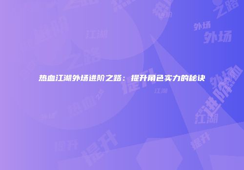 热血江湖外场进阶之路：提升角色实力的秘诀